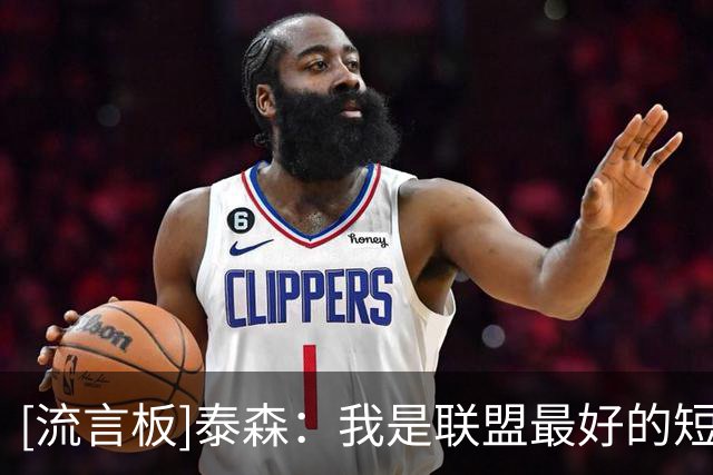 [流言板]泰森：我是联盟最好的短顺下球员，对手敢放空我就果断出手